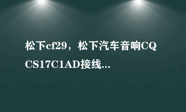 松下cf29，松下汽车音响CQCS17C1AD接线图解有20大洋奖励