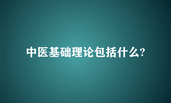 中医基础理论包括什么?