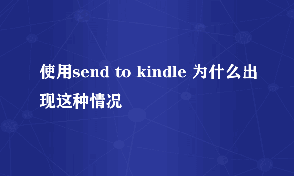 使用send to kindle 为什么出现这种情况