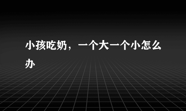 小孩吃奶，一个大一个小怎么办