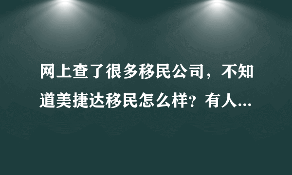 网上查了很多移民公司，不知道美捷达移民怎么样？有人办理过么？