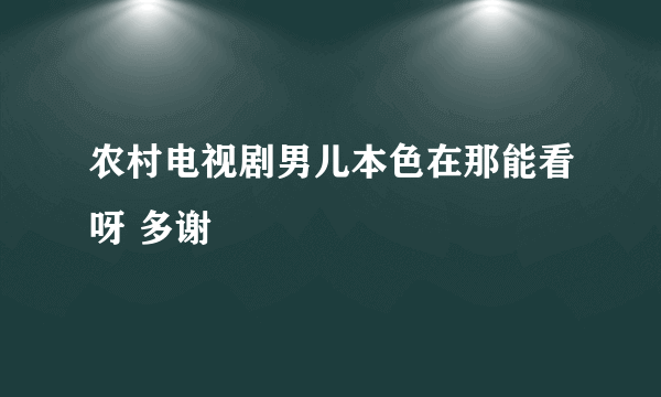 农村电视剧男儿本色在那能看呀 多谢