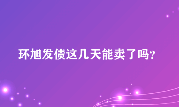 环旭发债这几天能卖了吗？