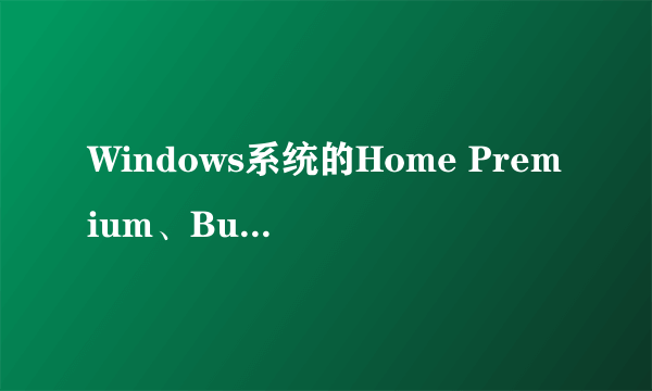 Windows系统的Home Premium、Business和Ultimate有什么区别？