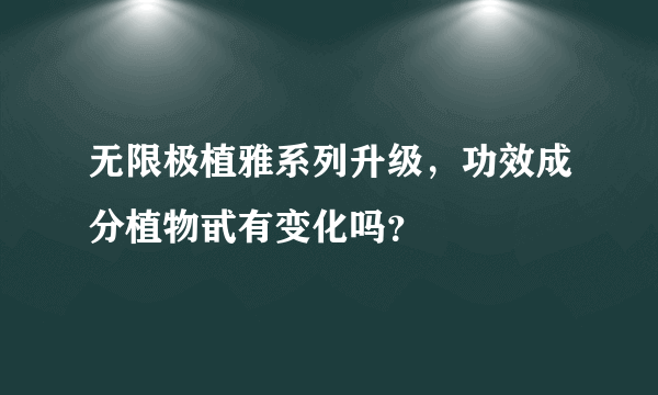 无限极植雅系列升级，功效成分植物甙有变化吗？