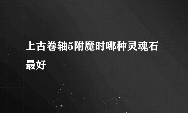 上古卷轴5附魔时哪种灵魂石最好