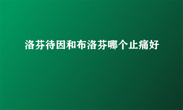 洛芬待因和布洛芬哪个止痛好