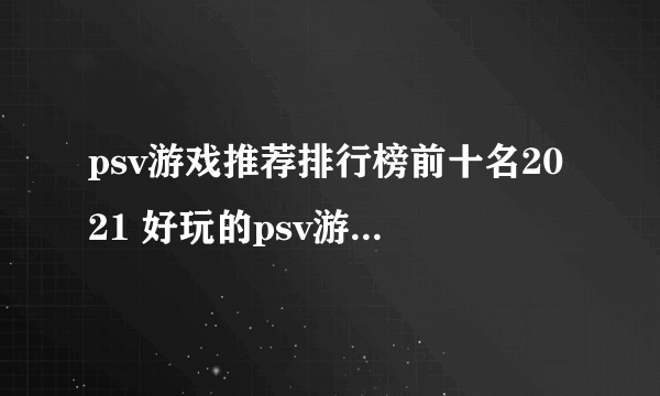 psv游戏推荐排行榜前十名2021 好玩的psv游戏有哪些