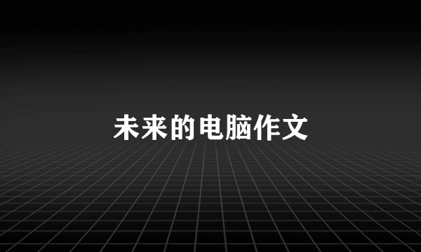 未来的电脑作文