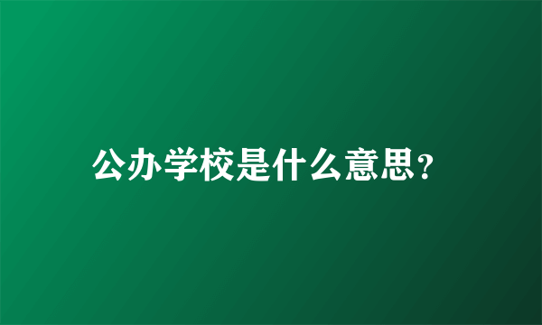 公办学校是什么意思？