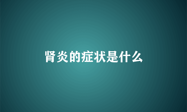 肾炎的症状是什么