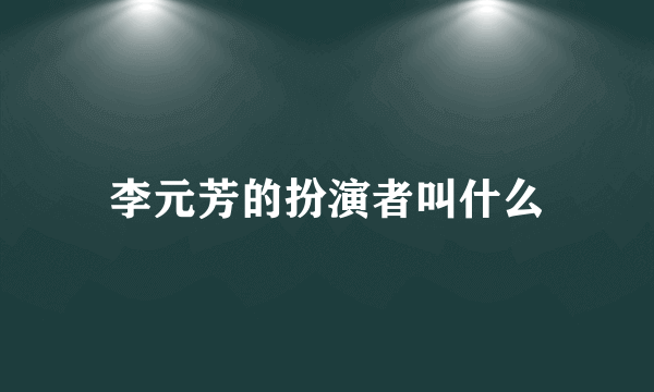 李元芳的扮演者叫什么