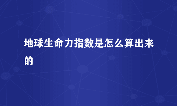 地球生命力指数是怎么算出来的