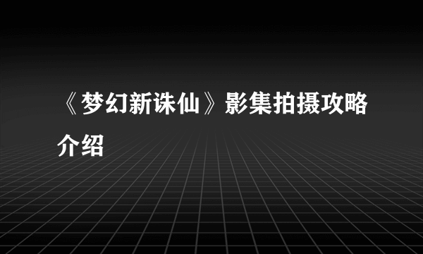 《梦幻新诛仙》影集拍摄攻略介绍