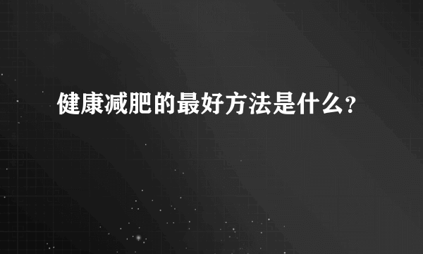 健康减肥的最好方法是什么？