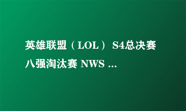 英雄联盟（LOL） S4总决赛八强淘汰赛 NWS vs OMG 比赛视频