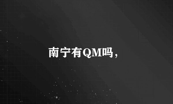 南宁有QM吗，