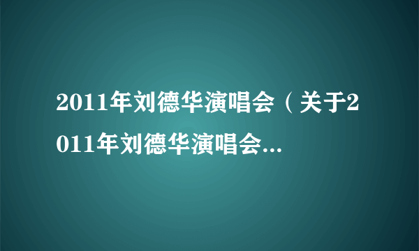 2011年刘德华演唱会（关于2011年刘德华演唱会的简介）