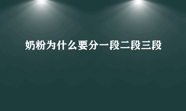 奶粉为什么要分一段二段三段