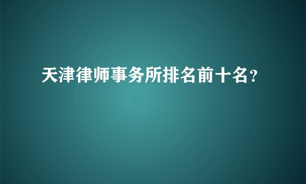 天津律师事务所排名前十名？