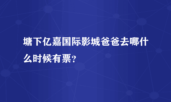 塘下亿嘉国际影城爸爸去哪什么时候有票？
