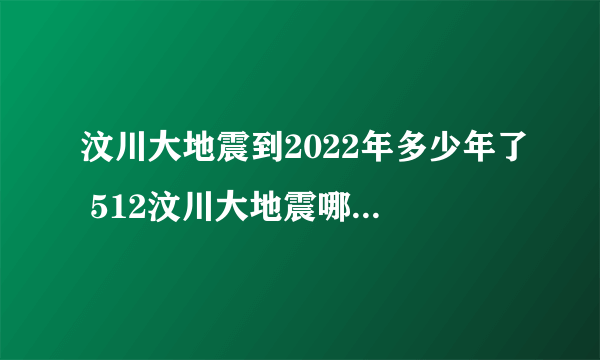 汶川大地震到2022年多少年了 512汶川大地震哪一年发生的