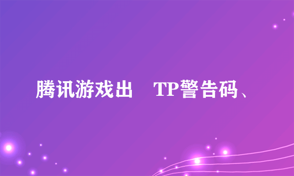 腾讯游戏出現TP警告码、