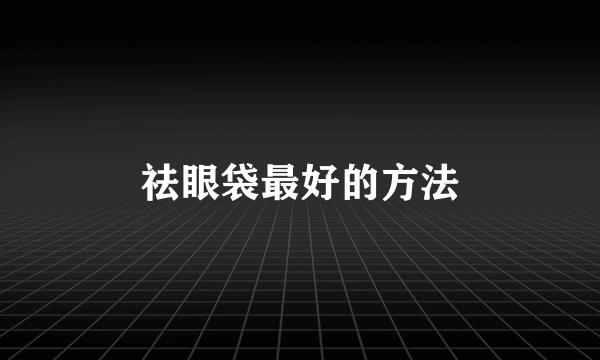 祛眼袋最好的方法
