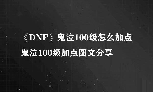 《DNF》鬼泣100级怎么加点 鬼泣100级加点图文分享