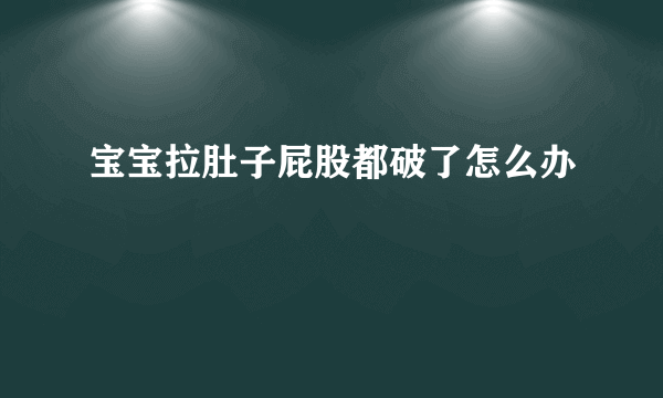 宝宝拉肚子屁股都破了怎么办