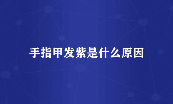 手指甲发紫是什么原因