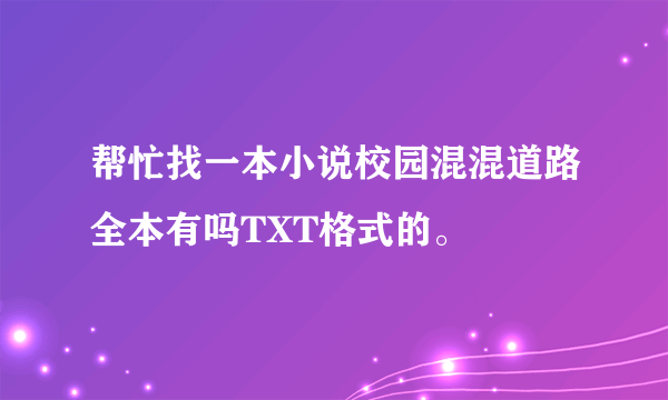 帮忙找一本小说校园混混道路全本有吗TXT格式的。