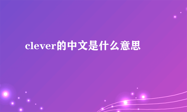 clever的中文是什么意思
