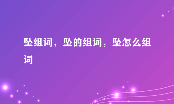 坠组词，坠的组词，坠怎么组词