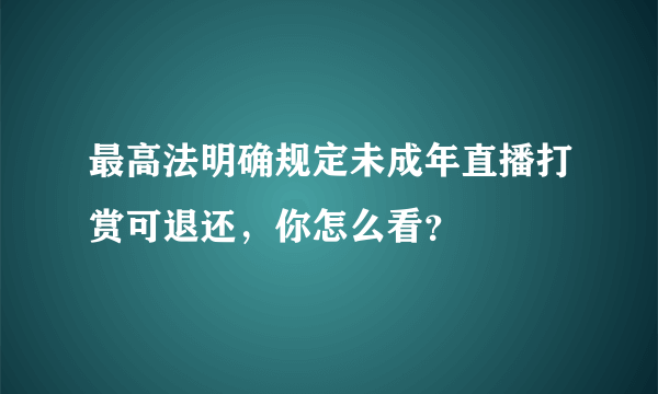最高法明确规定未成年直播打赏可退还，你怎么看？