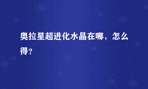 奥拉星超进化水晶在哪，怎么得？