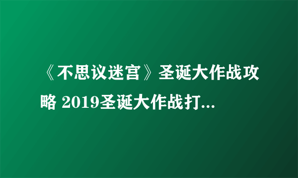《不思议迷宫》圣诞大作战攻略 2019圣诞大作战打法及奖励详解