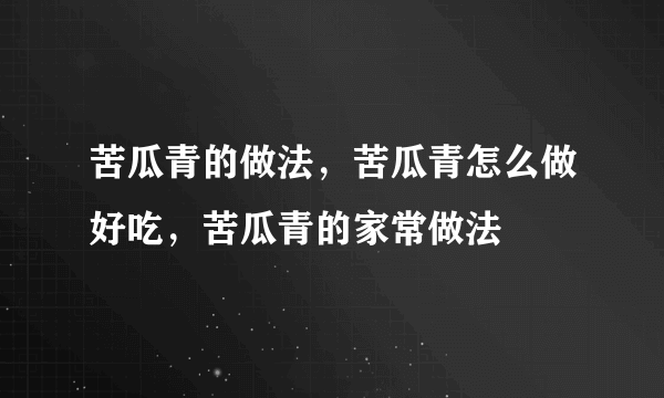 苦瓜青的做法，苦瓜青怎么做好吃，苦瓜青的家常做法