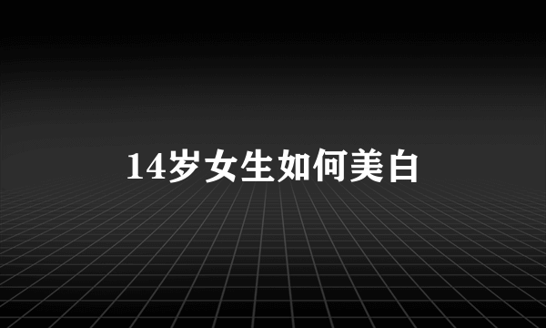 14岁女生如何美白