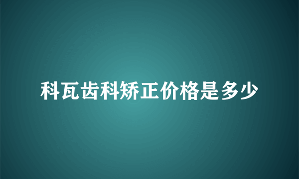 科瓦齿科矫正价格是多少