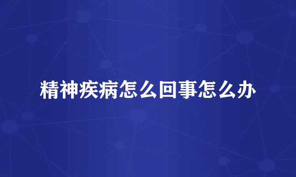 精神疾病怎么回事怎么办