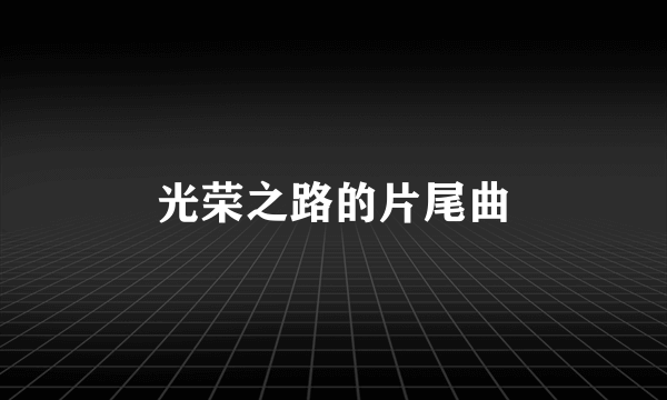 光荣之路的片尾曲