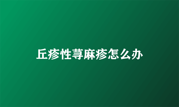 丘疹性荨麻疹怎么办