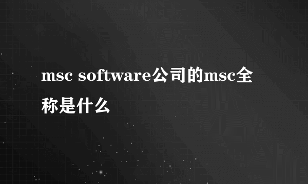 msc software公司的msc全称是什么