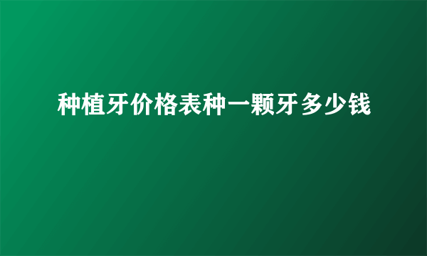 种植牙价格表种一颗牙多少钱