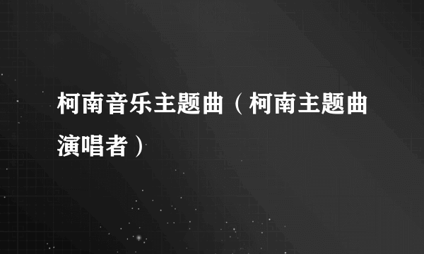 柯南音乐主题曲（柯南主题曲演唱者）
