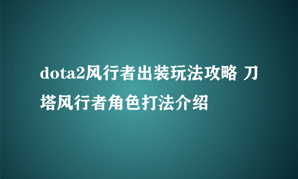 dota2风行者出装玩法攻略 刀塔风行者角色打法介绍