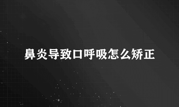 鼻炎导致口呼吸怎么矫正