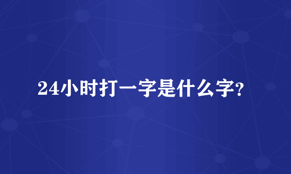 24小时打一字是什么字？