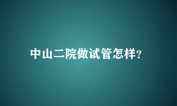中山二院做试管怎样？